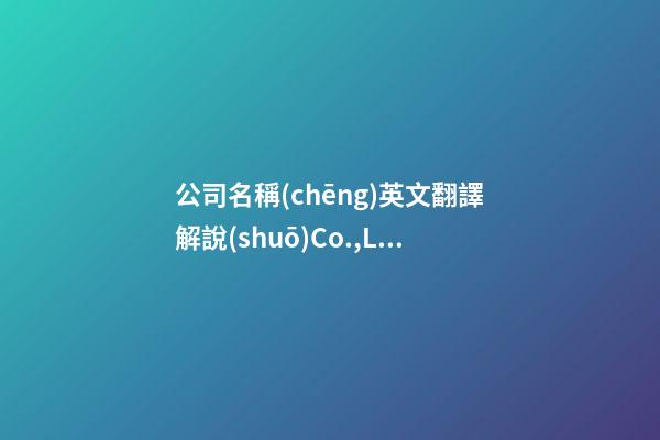 公司名稱(chēng)英文翻譯解說(shuō)Co.,Ltd.| Limited|Ltd.|Inc.|LLC|PTY-第1張-公司起名-玄機(jī)派